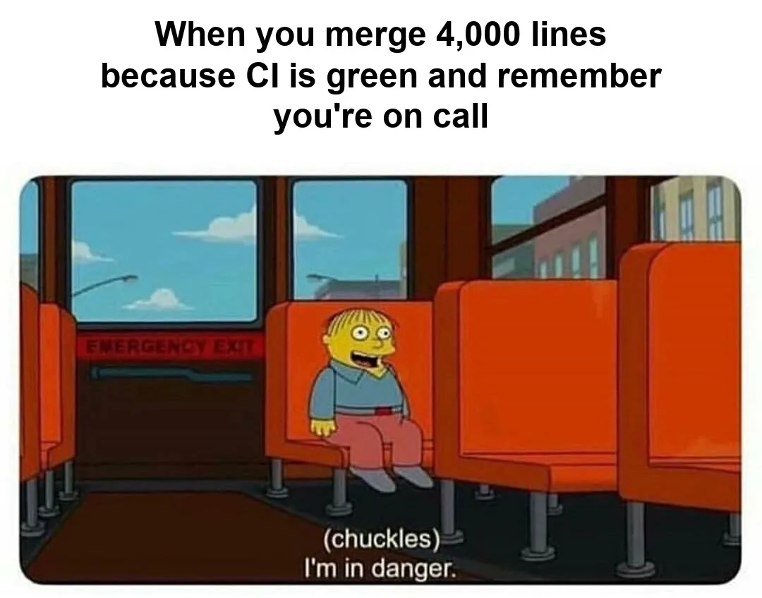 The Ralph Wiggum “I'm in danger” meme. A caption above the image reads, “When you merge 4,000 lines because CI is green and remember you're on call”. Ralph smiles while sitting on a bus. The original subtitles read, “(chuckles) I'm in danger.”