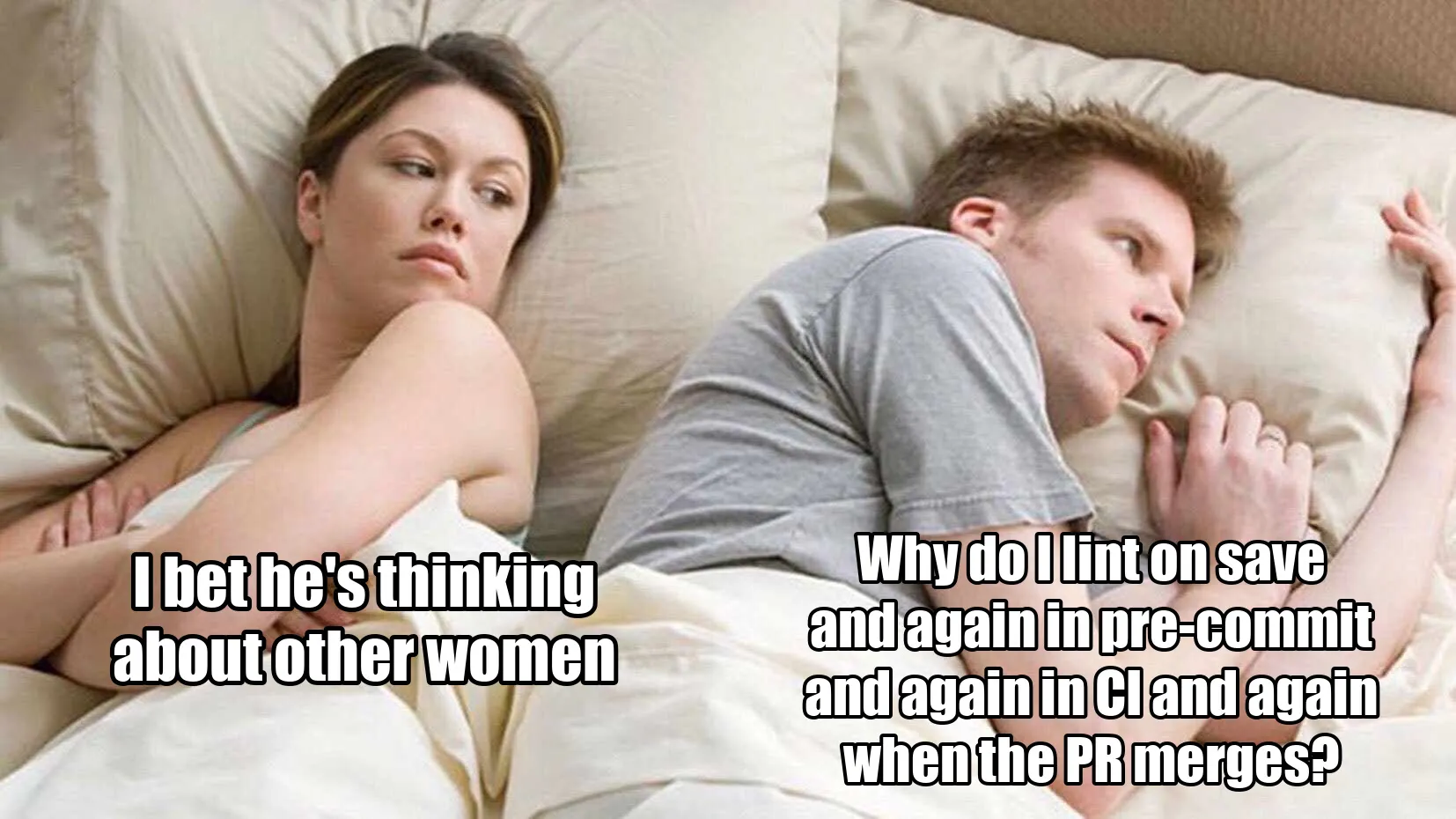 The classic couple-in-bed meme. A woman looks at her partner and thinks, “I bet he's thinking about other women”. The man faces away, thinking, “Why do I lint on save and again in pre-commit and again in CI and again when the PR merges?”